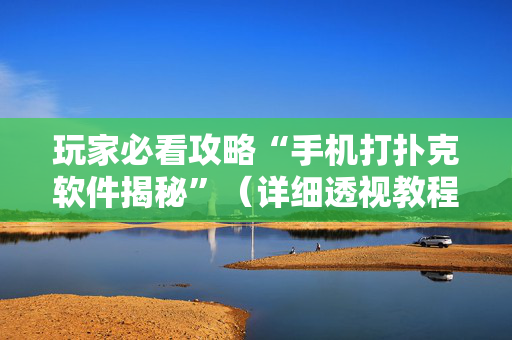 玩家必看攻略“手机打扑克软件揭秘”（详细透视教程）-哔哩哔哩