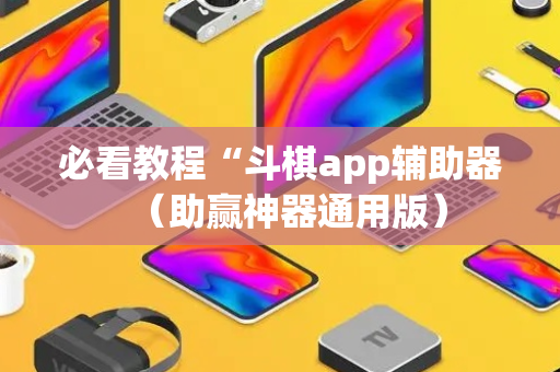 必看教程“斗棋app辅助器（助赢神器通用版）