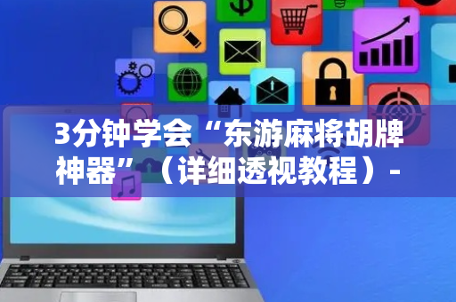3分钟学会“东游麻将胡牌神器”（详细透视教程）-哔哩哔哩