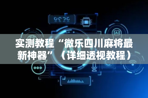 实测教程“微乐四川麻将最新神器”（详细透视教程）-哔哩哔哩