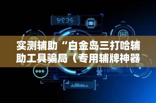 实测辅助“白金岛三打哈辅助工具骗局（专用辅牌神器免安装）
