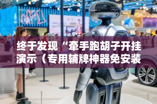 终于发现“牵手跑胡子开挂演示（专用辅牌神器免安装）