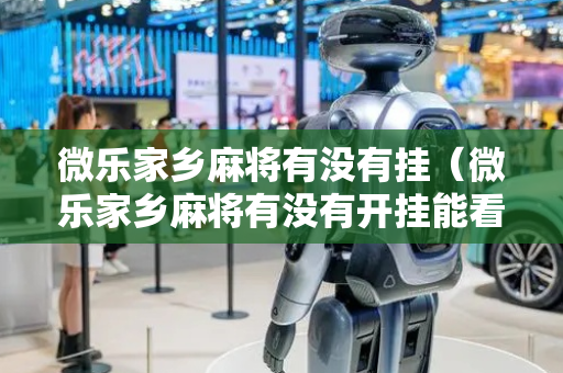微乐家乡麻将有没有挂（微乐家乡麻将有没有开挂能看出来吗）