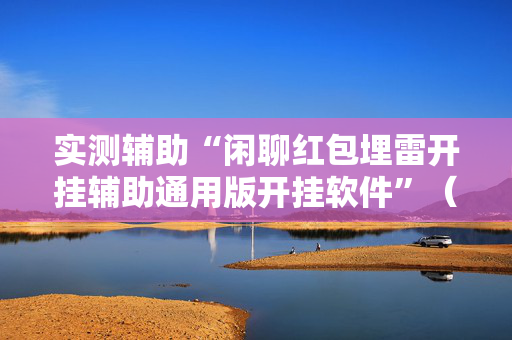 实测辅助“闲聊红包埋雷开挂辅助通用版开挂软件”（详细透视教程）-哔哩哔哩