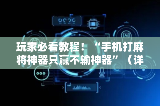 玩家必看教程！“手机打麻将神器只赢不输神器”（详细辅助教程）-哔哩哔哩