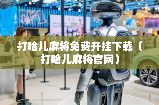 打哈儿麻将免费开挂下载（打哈儿麻将官网）