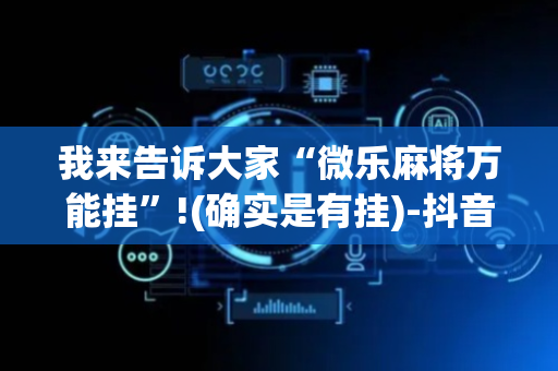 我来告诉大家“微乐麻将万能挂”!(确实是有挂)-抖音