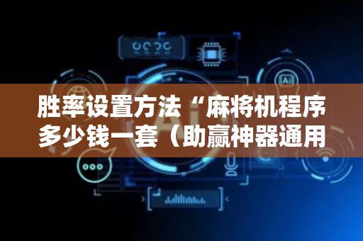 胜率设置方法“麻将机程序多少钱一套（助赢神器通用版）