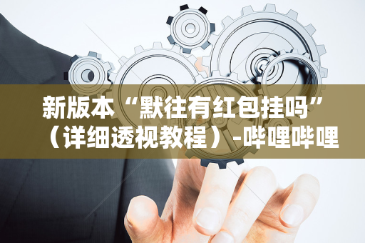 新版本“默往有红包挂吗”（详细透视教程）-哔哩哔哩