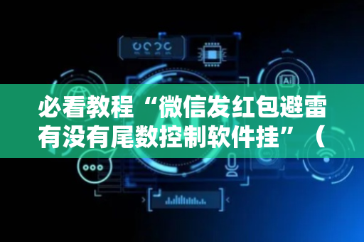 必看教程“微信发红包避雷有没有尾数控制软件挂”（详细透视教程）-哔哩哔哩