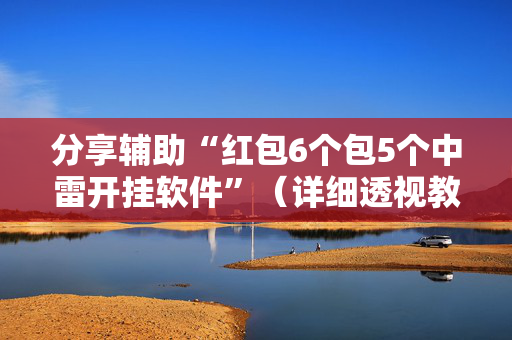 分享辅助“红包6个包5个中雷开挂软件”（详细透视教程）-哔哩哔哩
