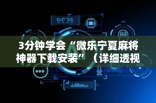 3分钟学会“微乐宁夏麻将神器下载安装”（详细透视教程）-哔哩哔哩