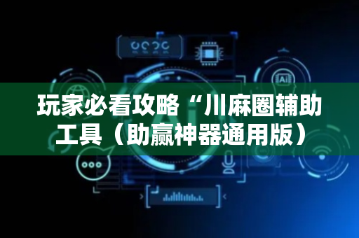 玩家必看攻略“川麻圈辅助工具（助赢神器通用版）
