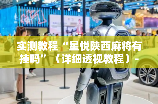 实测教程“星悦陕西麻将有挂吗”（详细透视教程）-哔哩哔哩