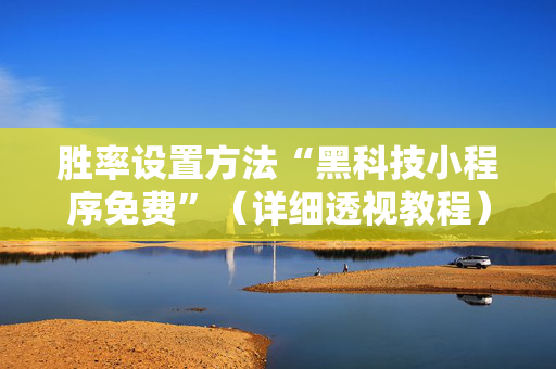 胜率设置方法“黑科技小程序免费”（详细透视教程）-哔哩哔哩