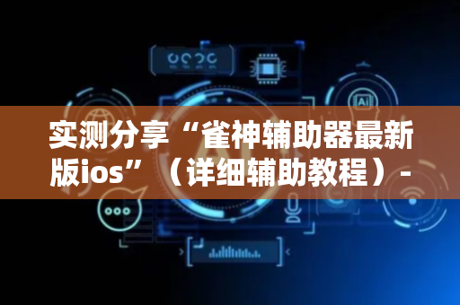 实测分享“雀神辅助器最新版ios”（详细辅助教程）-哔哩哔哩