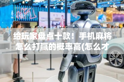 给玩家盘点十款！手机麻将怎么打赢的概率高(怎么才能赢得多)