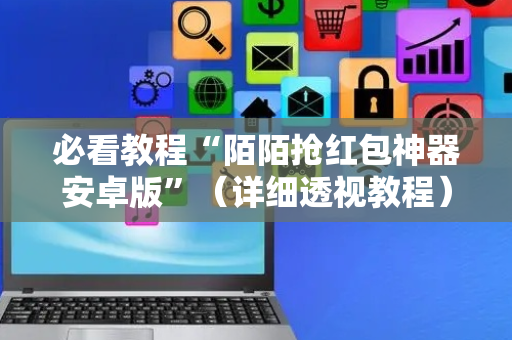必看教程“陌陌抢红包神器安卓版”（详细透视教程）-哔哩哔哩