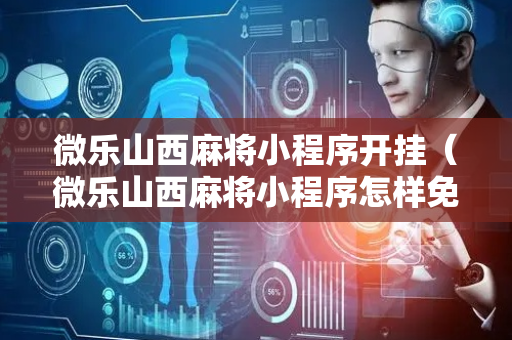 微乐山西麻将小程序开挂（微乐山西麻将小程序怎样免费开挂）