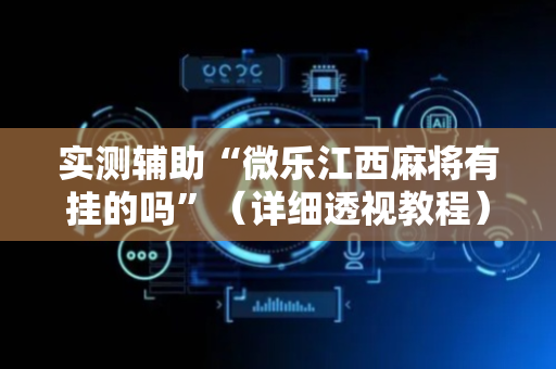 实测辅助“微乐江西麻将有挂的吗”（详细透视教程）-哔哩哔哩