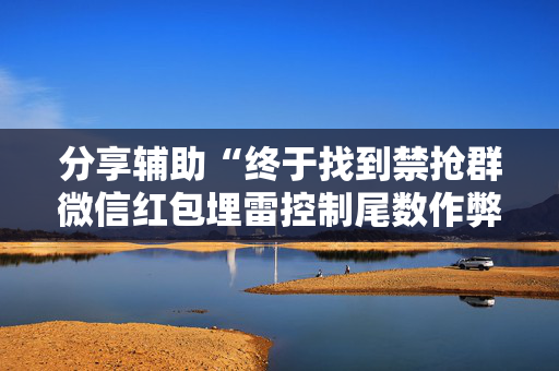 分享辅助“终于找到禁抢群微信红包埋雷控制尾数作弊挂方法”（详细透视教程）-哔哩哔哩