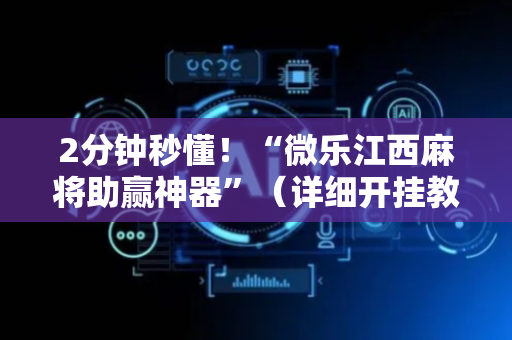 2分钟秒懂！“微乐江西麻将助赢神器”（详细开挂教程）-哔哩哔哩