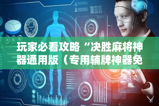 玩家必看攻略“决胜麻将神器通用版（专用辅牌神器免安装）