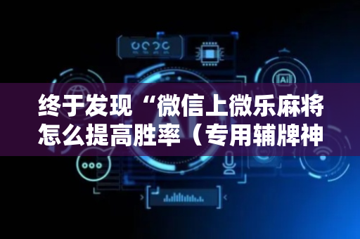 终于发现“微信上微乐麻将怎么提高胜率（专用辅牌神器免安装）