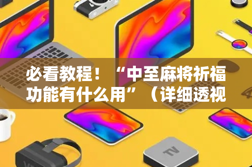 必看教程！“中至麻将祈福功能有什么用”（详细透视教程）-哔哩哔哩