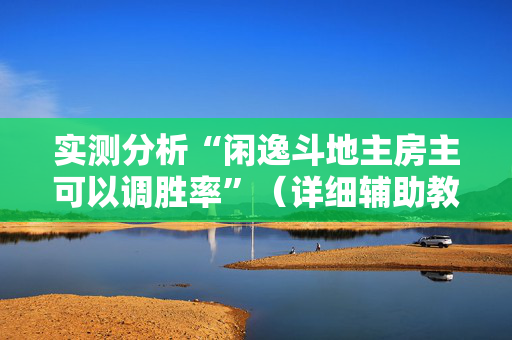 实测分析“闲逸斗地主房主可以调胜率”（详细辅助教程）-哔哩哔哩