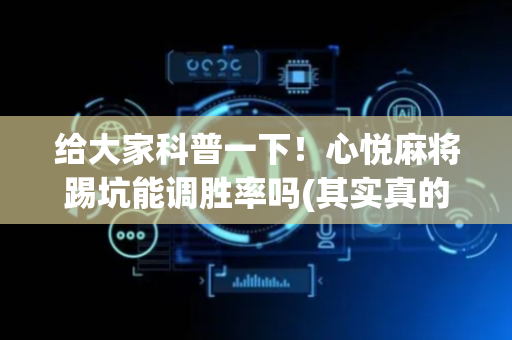给大家科普一下！心悦麻将踢坑能调胜率吗(其实真的确实有挂)