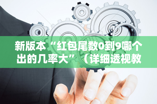新版本“红包尾数0到9哪个出的几率大”（详细透视教程）-哔哩哔哩
