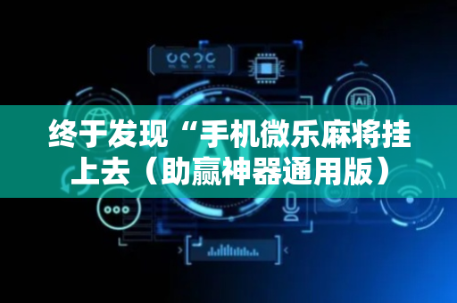 终于发现“手机微乐麻将挂上去（助赢神器通用版）