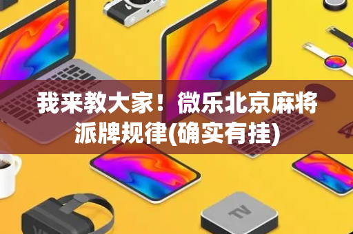 我来教大家！微乐北京麻将派牌规律(确实有挂)