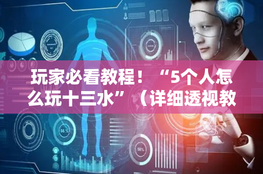 玩家必看教程！“5个人怎么玩十三水”（详细透视教程）-哔哩哔哩