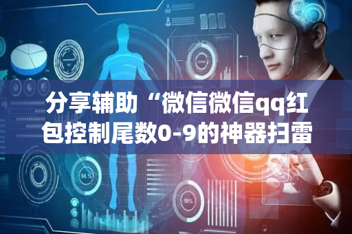 分享辅助“微信微信qq红包控制尾数0-9的神器扫雷”（详细透视教程）-哔哩哔哩