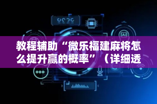 教程辅助“微乐福建麻将怎么提升赢的概率”（详细透视教程）-哔哩哔哩