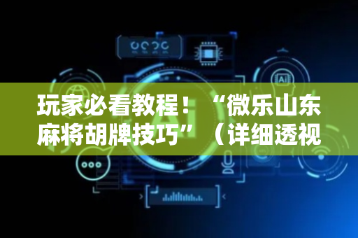 玩家必看教程！“微乐山东麻将胡牌技巧”（详细透视教程）-哔哩哔哩