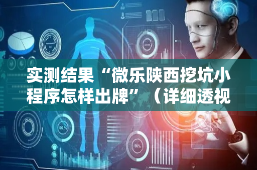 实测结果“微乐陕西挖坑小程序怎样出牌”（详细透视教程）-哔哩哔哩