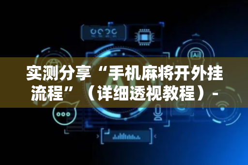实测分享“手机麻将开外挂流程”（详细透视教程）-哔哩哔哩