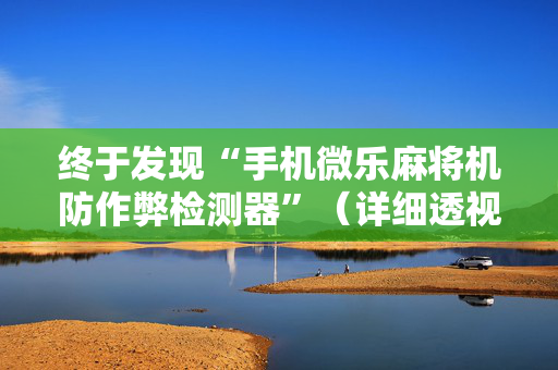 终于发现“手机微乐麻将机防作弊检测器”（详细透视教程）-哔哩哔哩