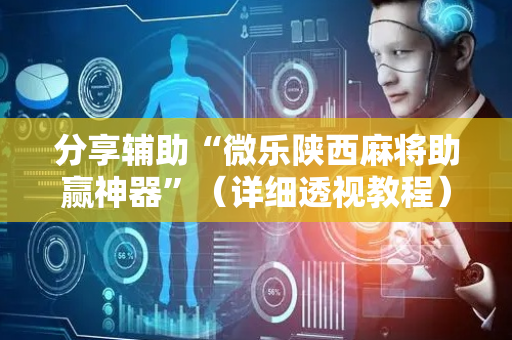 分享辅助“微乐陕西麻将助赢神器”（详细透视教程）-哔哩哔哩
