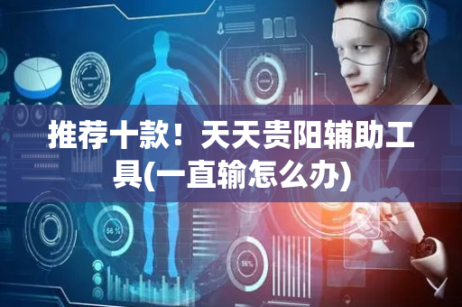 推荐十款！天天贵阳辅助工具(一直输怎么办)