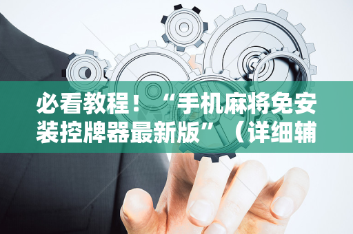 必看教程！“手机麻将免安装控牌器最新版”（详细辅助教程）-哔哩哔哩