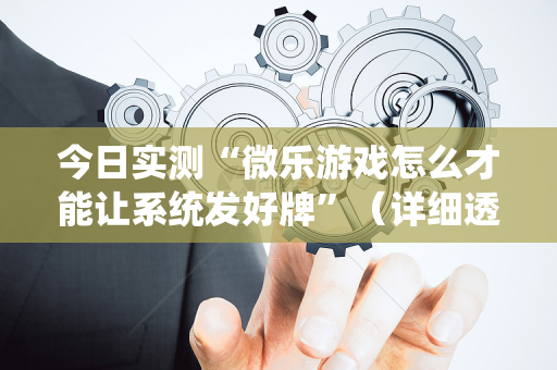 今日实测“微乐游戏怎么才能让系统发好牌”（详细透视教程）-哔哩哔哩