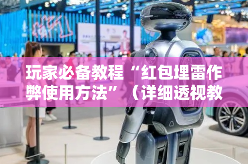 玩家必备教程“红包埋雷作弊使用方法”（详细透视教程）-哔哩哔哩