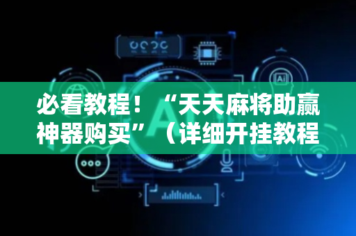 必看教程！“天天麻将助赢神器购买”（详细开挂教程）-哔哩哔哩