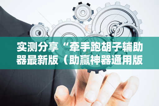 实测分享“牵手跑胡子辅助器最新版（助赢神器通用版）