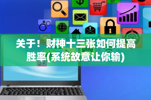 关于！财神十三张如何提高胜率(系统故意让你输)
