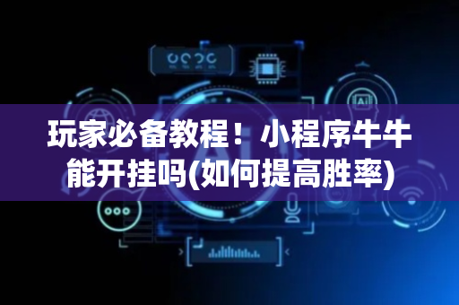 玩家必备教程！小程序牛牛能开挂吗(如何提高胜率)